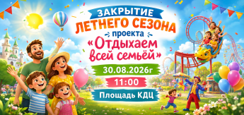 30.08 в 11:00 на площади КДЦ Закрытие летнего сезона проекта "Отдыхаем всей семьей"